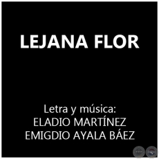 LEJANA FLOR - Letra y música: ELADIO MARTÍNEZ y EMIGDIO AYALA BÁEZ